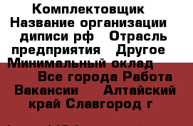 Комплектовщик › Название организации ­ диписи.рф › Отрасль предприятия ­ Другое › Минимальный оклад ­ 30 000 - Все города Работа » Вакансии   . Алтайский край,Славгород г.